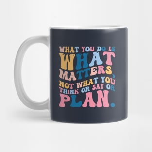 What you do is what matters, not what you think or say or plan, Inspirational words. Mug